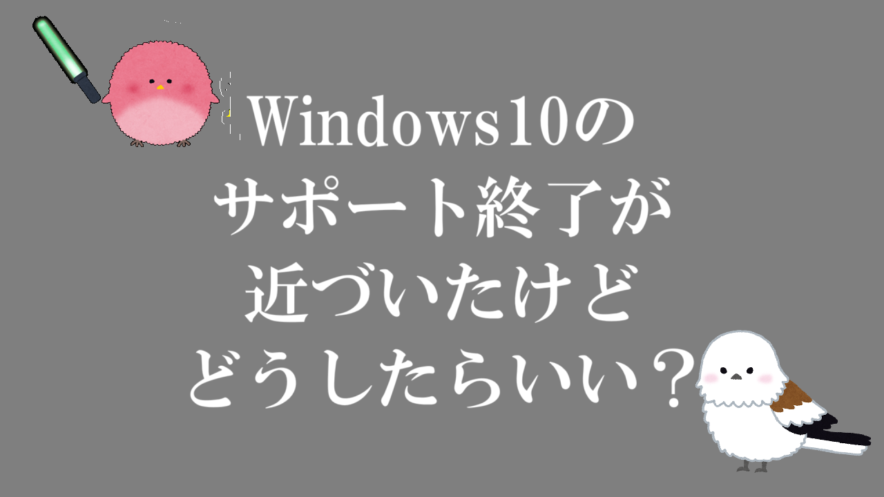 Windows10のサポート終了が近づいたけどどうしたらいい？